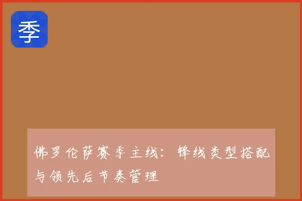 佛罗伦萨赛季主线：锋线类型搭配与领先后节奏管理