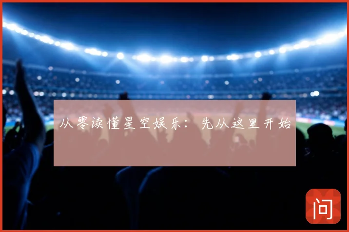 从零读懂星空娱乐:先从这里开始