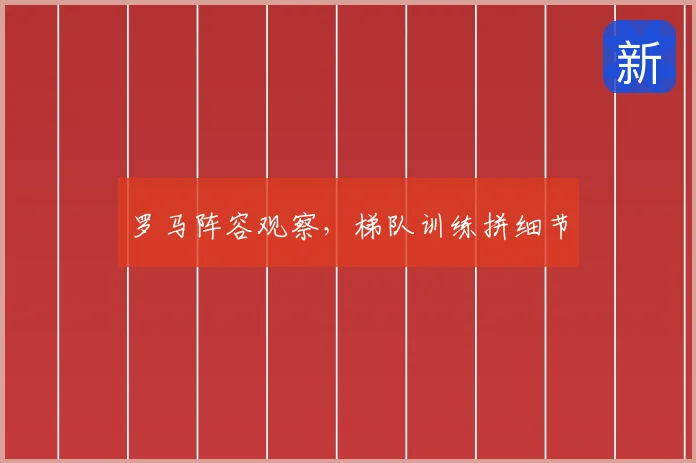 罗马阵容观察,梯队训练拼细节