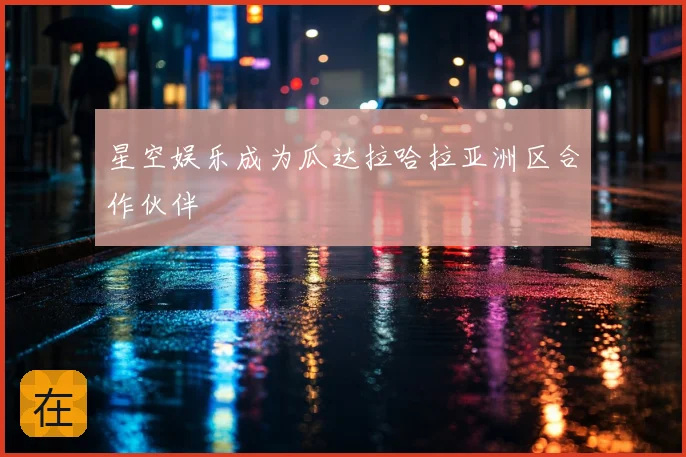 星空娱乐成为瓜达拉哈拉亚洲区合作伙伴