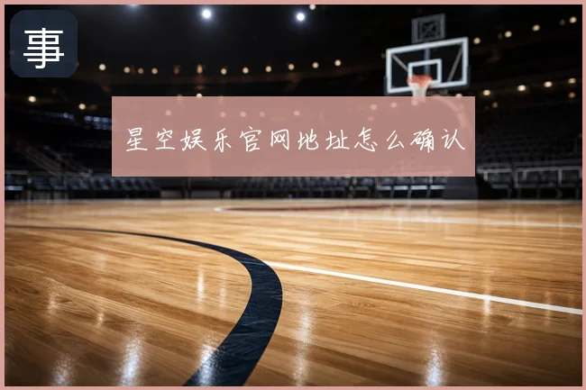 星空娱乐官网地址怎么确认