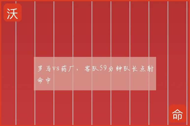 罗马vs药厂，客队59分钟队长点射命中